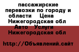 пассажирские перевозки по городу и области  › Цена ­ 14 - Нижегородская обл. Авто » Услуги   . Нижегородская обл.